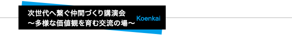 次世代へ繋ぐ仲間づくり講演会～多様な価値観を育む交流の場～